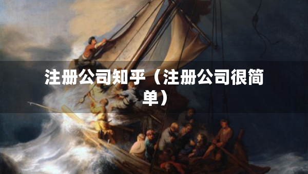 注冊公司知乎（注冊公司很簡單）