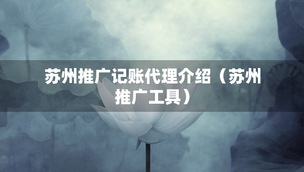 蘇州推廣記賬代理介紹（蘇州推廣工具）