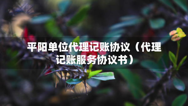 平陽單位代理記賬協(xié)議（代理記賬服務(wù)協(xié)議書）