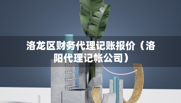 洛龍區(qū)財務代理記賬報價（洛陽代理記帳公司）