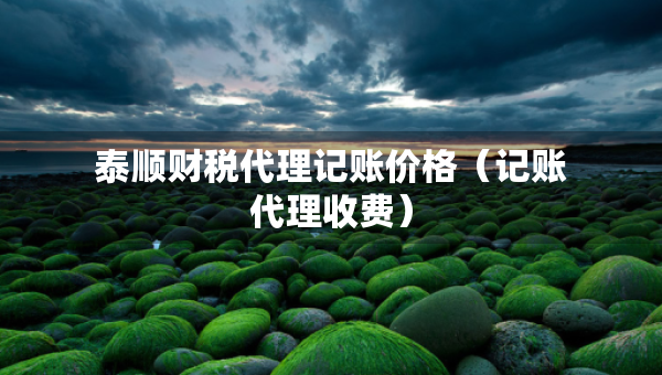 泰順財(cái)稅代理記賬價(jià)格（記賬代理收費(fèi)）