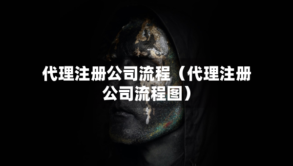 代理注冊公司流程（代理注冊公司流程圖）