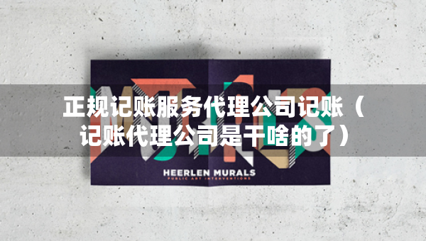 正規(guī)記賬服務(wù)代理公司記賬（記賬代理公司是干啥的了）