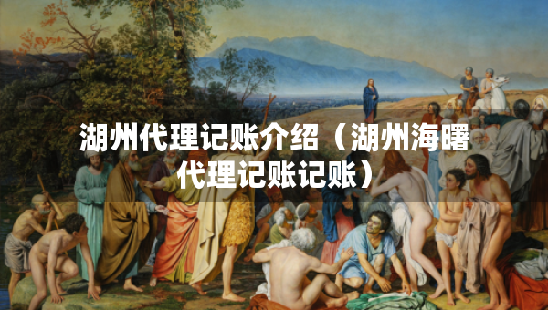 湖州代理記賬介紹（湖州海曙代理記賬記賬）