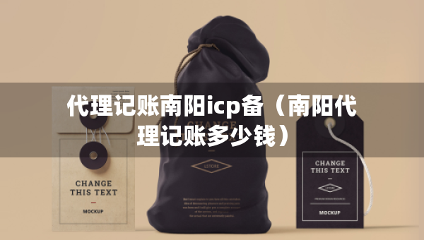 代理記賬南陽(yáng)icp備（南陽(yáng)代理記賬多少錢）