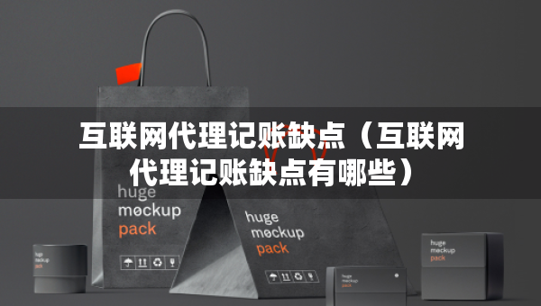 互聯(lián)網(wǎng)代理記賬缺點(diǎn)（互聯(lián)網(wǎng)代理記賬缺點(diǎn)有哪些）