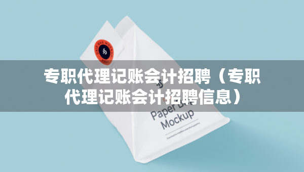 專職代理記賬會計招聘（專職代理記賬會計招聘信息）