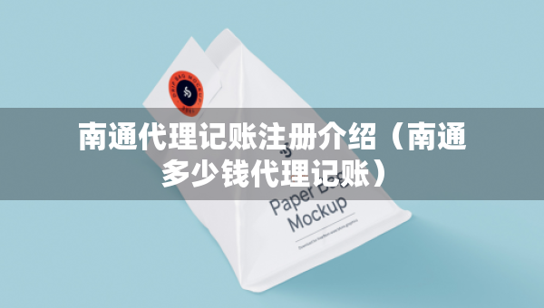南通代理記賬注冊介紹（南通多少錢代理記賬）