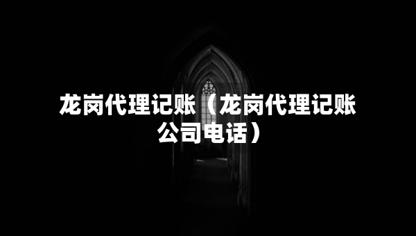 龍崗代理記賬（龍崗代理記賬公司電話）