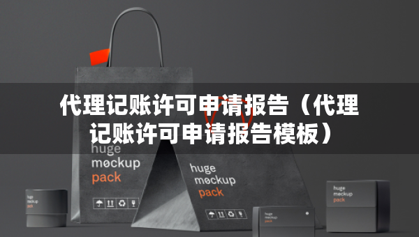 代理記賬許可申請(qǐng)報(bào)告（代理記賬許可申請(qǐng)報(bào)告模板）