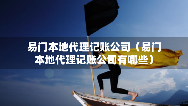 易門本地代理記賬公司（易門本地代理記賬公司有哪些）