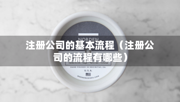 注冊公司的基本流程（注冊公司的流程有哪些）