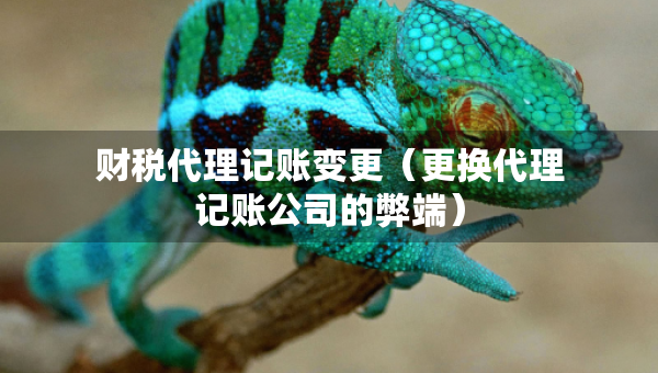 財稅代理記賬變更（更換代理記賬公司的弊端）