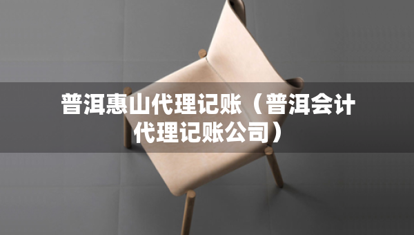 普洱惠山代理記賬（普洱會(huì)計(jì)代理記賬公司）
