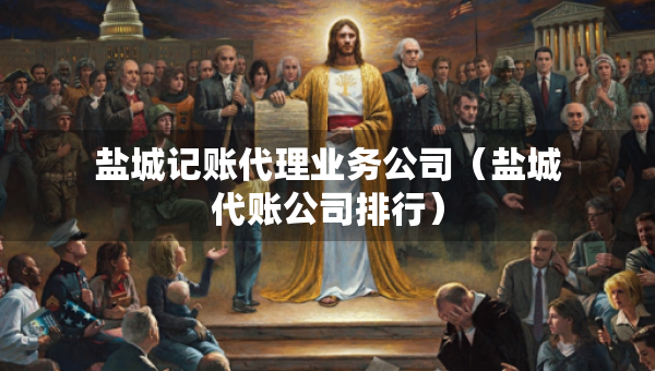 鹽城記賬代理業(yè)務公司（鹽城代賬公司排行）