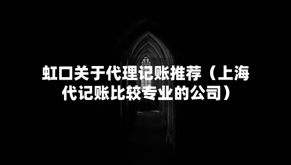 虹口關(guān)于代理記賬推薦（上海代記賬比較專業(yè)的公司）