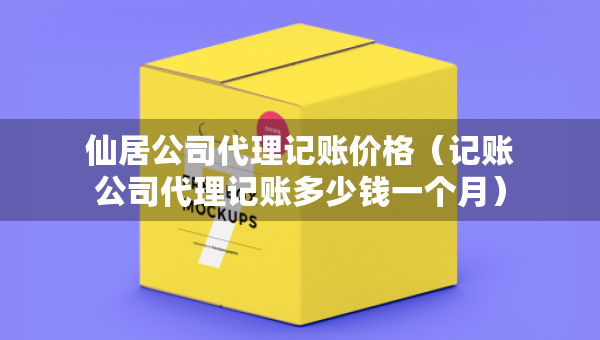 仙居公司代理記賬價(jià)格（記賬公司代理記賬多少錢一個(gè)月）
