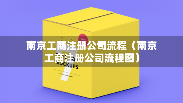 南京工商注冊公司流程（南京工商注冊公司流程圖）
