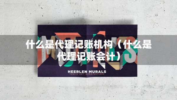 什么是代理記賬機構（什么是代理記賬會計）