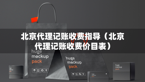 北京代理記賬收費指導(dǎo)（北京代理記賬收費價目表）