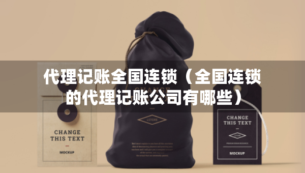 代理記賬全國連鎖（全國連鎖的代理記賬公司有哪些）