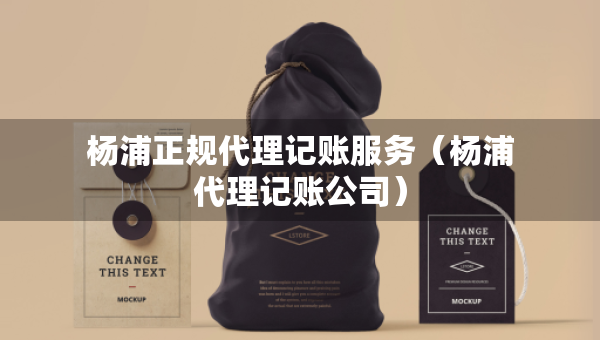 楊浦正規(guī)代理記賬服務(wù)（楊浦代理記賬公司）
