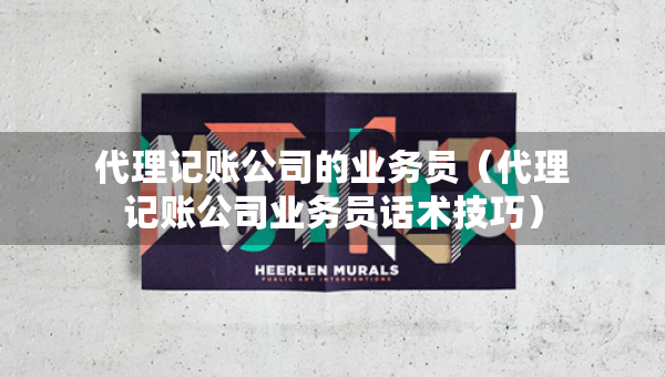 代理記賬公司的業(yè)務(wù)員（代理記賬公司業(yè)務(wù)員話術(shù)技巧）