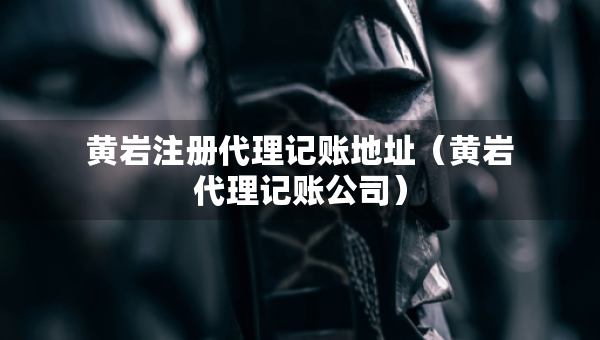黃巖注冊(cè)代理記賬地址（黃巖代理記賬公司）