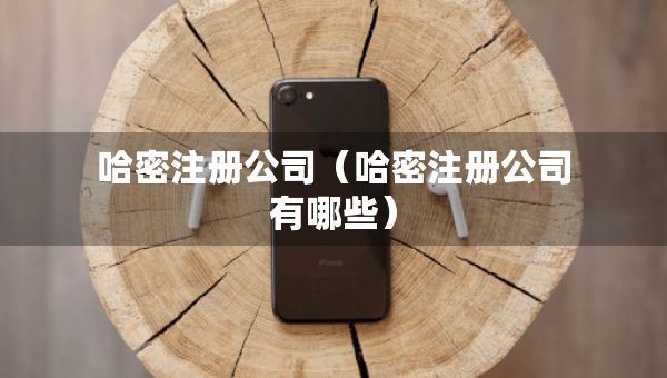 哈密注冊(cè)公司（哈密注冊(cè)公司有哪些）