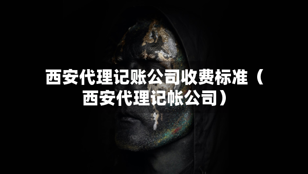 西安代理記賬公司收費(fèi)標(biāo)準(zhǔn)（西安代理記帳公司）