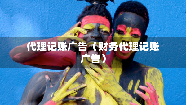 代理記賬廣告（財(cái)務(wù)代理記賬廣告）