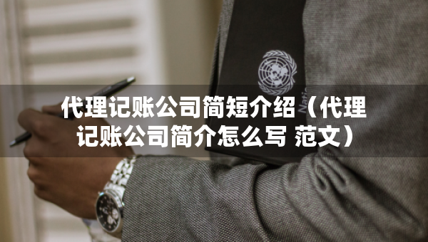 代理記賬公司簡短介紹（代理記賬公司簡介怎么寫 范文）