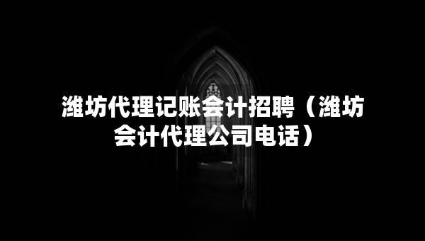 濰坊代理記賬會計招聘（濰坊會計代理公司電話）
