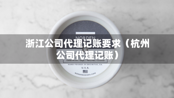 浙江公司代理記賬要求（杭州公司代理記賬）