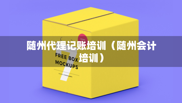 隨州代理記賬培訓(xùn)（隨州會計培訓(xùn)）