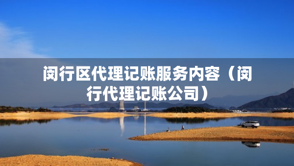 閔行區(qū)代理記賬服務(wù)內(nèi)容（閔行代理記賬公司）