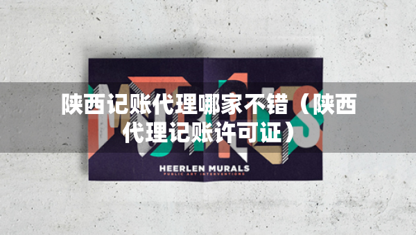 陜西記賬代理哪家不錯(cuò)（陜西代理記賬許可證）