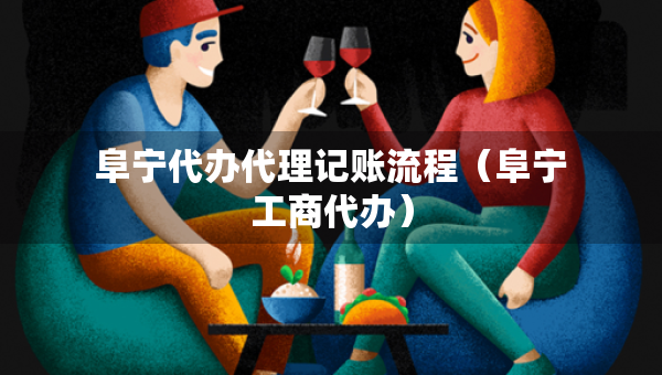 阜寧代辦代理記賬流程（阜寧工商代辦）