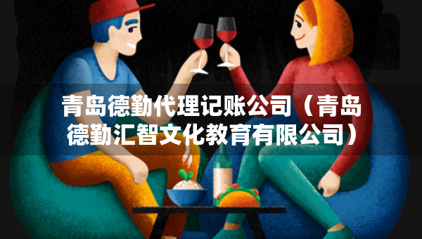 青島德勤代理記賬公司（青島德勤匯智文化教育有限公司）