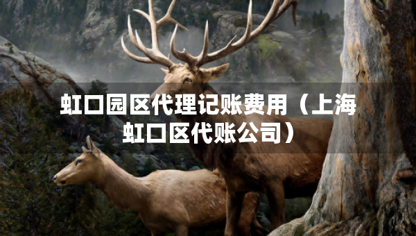 虹口園區(qū)代理記賬費(fèi)用（上海虹口區(qū)代賬公司）
