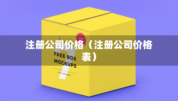 注冊(cè)公司價(jià)格（注冊(cè)公司價(jià)格表）