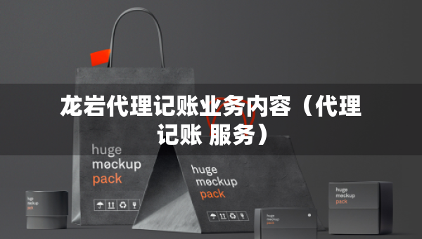 龍巖代理記賬業(yè)務(wù)內(nèi)容（代理記賬 服務(wù)）